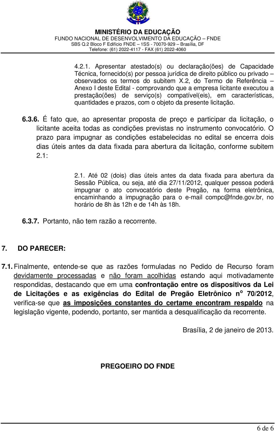 presente licitação. 6.3.6. É fato que, ao apresentar proposta de preço e participar da licitação, o licitante aceita todas as condições previstas no instrumento convocatório.