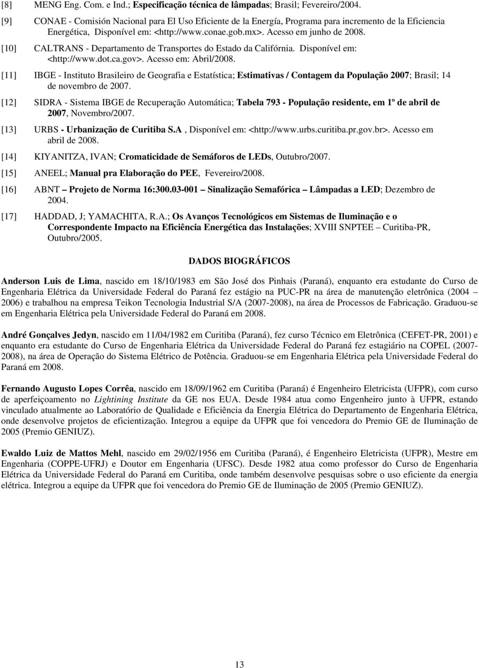 [10] CALTRANS - Departamento de Transportes do Estado da Califórnia. Disponível em: <http://www.dot.ca.gov>. Acesso em: Abril/2008.