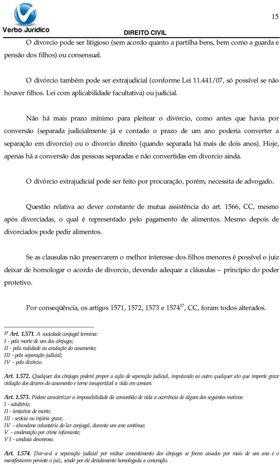 Não há mais prazo mínimo para pleitear o divórcio, como antes que havia por conversão (separada judicialmente já e contado o prazo de um ano poderia converter a separação em divorcio) ou o divorcio