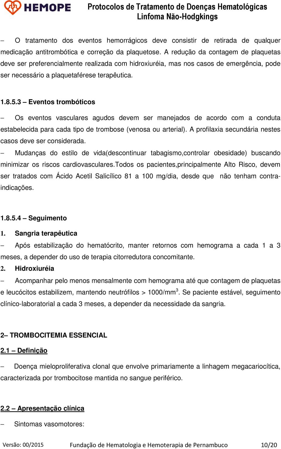 3 Eventos trombóticos Os eventos vasculares agudos devem ser manejados de acordo com a conduta estabelecida para cada tipo de trombose (venosa ou arterial).