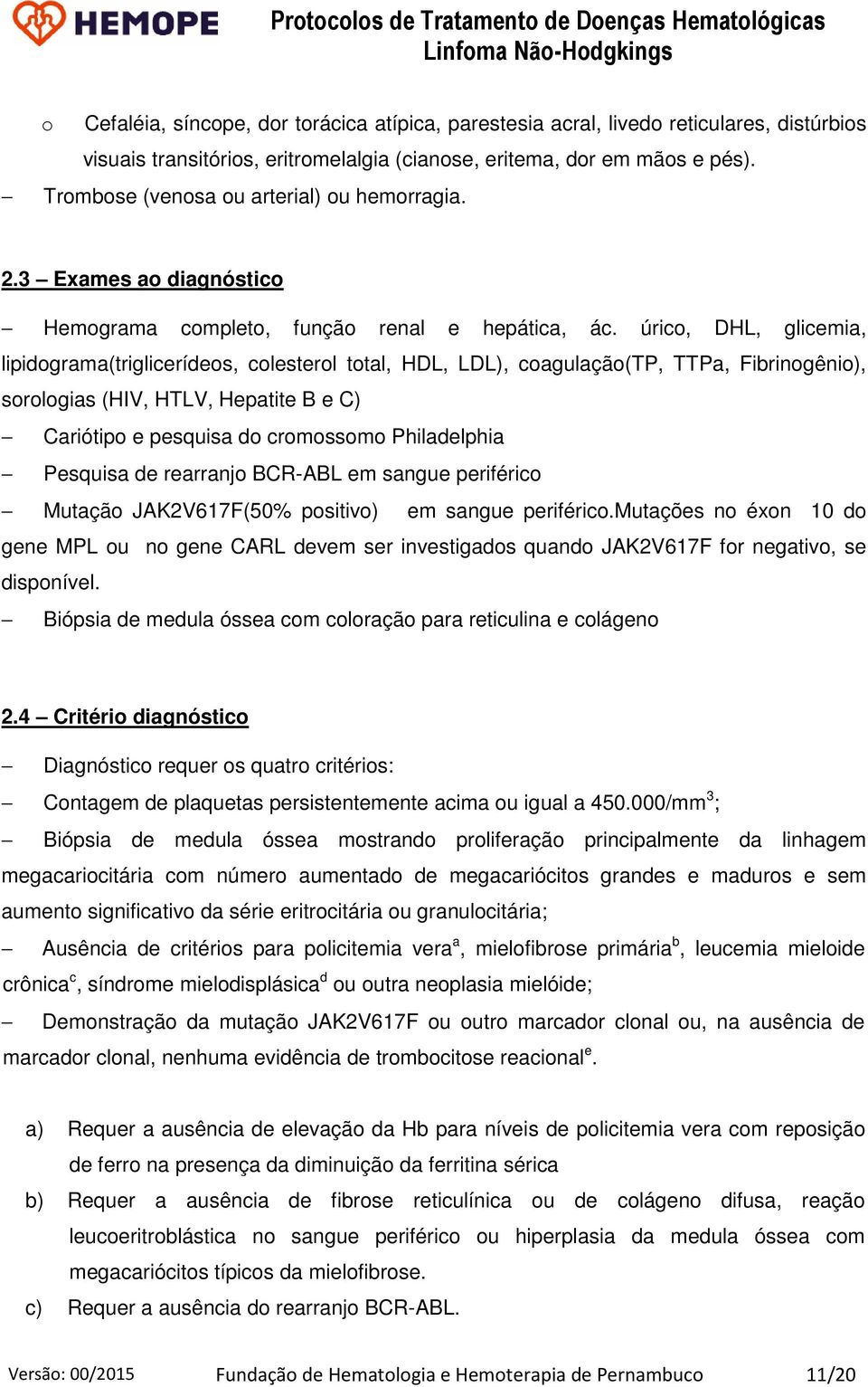 úrico, DHL, glicemia, lipidograma(triglicerídeos, colesterol total, HDL, LDL), coagulação(tp, TTPa, Fibrinogênio), sorologias (HIV, HTLV, Hepatite B e C) Cariótipo e pesquisa do cromossomo