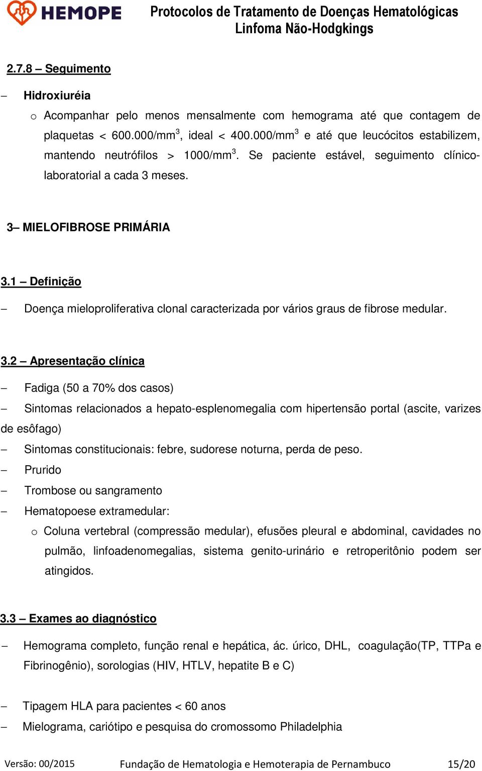 1 Definição Doença mieloproliferativa clonal caracterizada por vários graus de fibrose medular. 3.