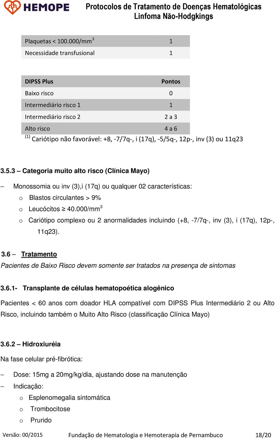 12p-, inv (3) ou 11q23 3.5.3 Categoria muito alto risco (Clínica Mayo) Monossomia ou inv (3),i (17q) ou qualquer 02 características: o Blastos circulantes > 9% o Leucócitos 40.
