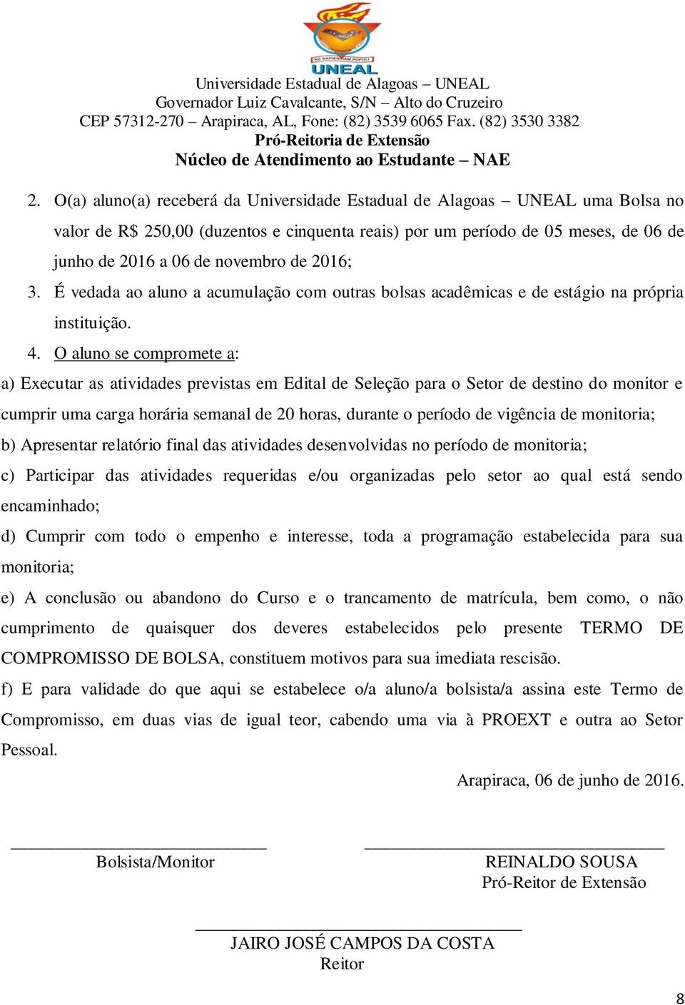 O aluno se compromete a: a) Executar as atividades previstas em Edital de Seleção para o Setor de destino do monitor e cumprir uma carga horária semanal de 20 horas, durante o período de vigência de