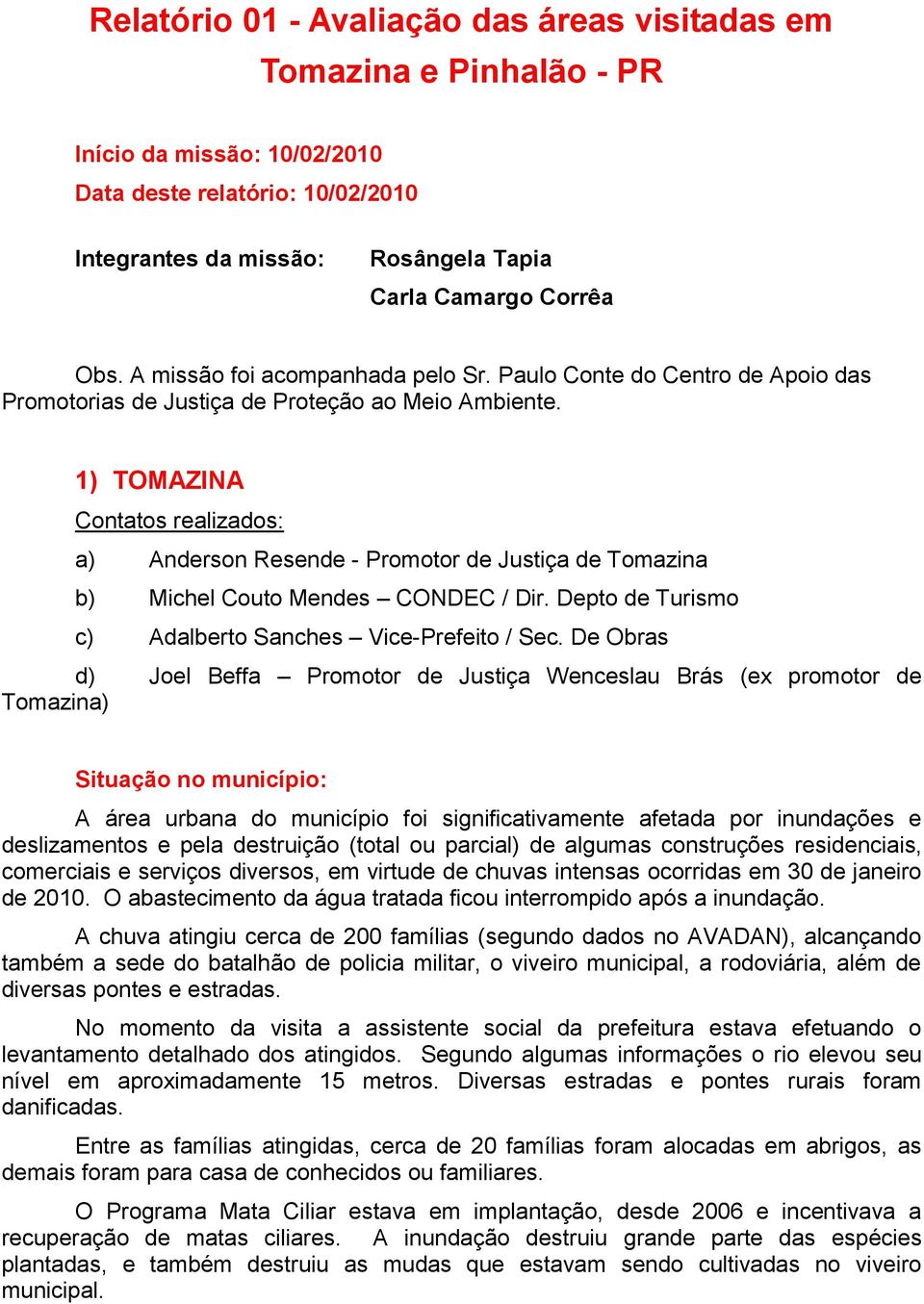 1) TOMAZINA Contatos realizados: a) Anderson Resende - Promotor de Justiça de Tomazina b) Michel Couto Mendes CONDEC / Dir. Depto de Turismo c) Adalberto Sanches Vice-Prefeito / Sec.