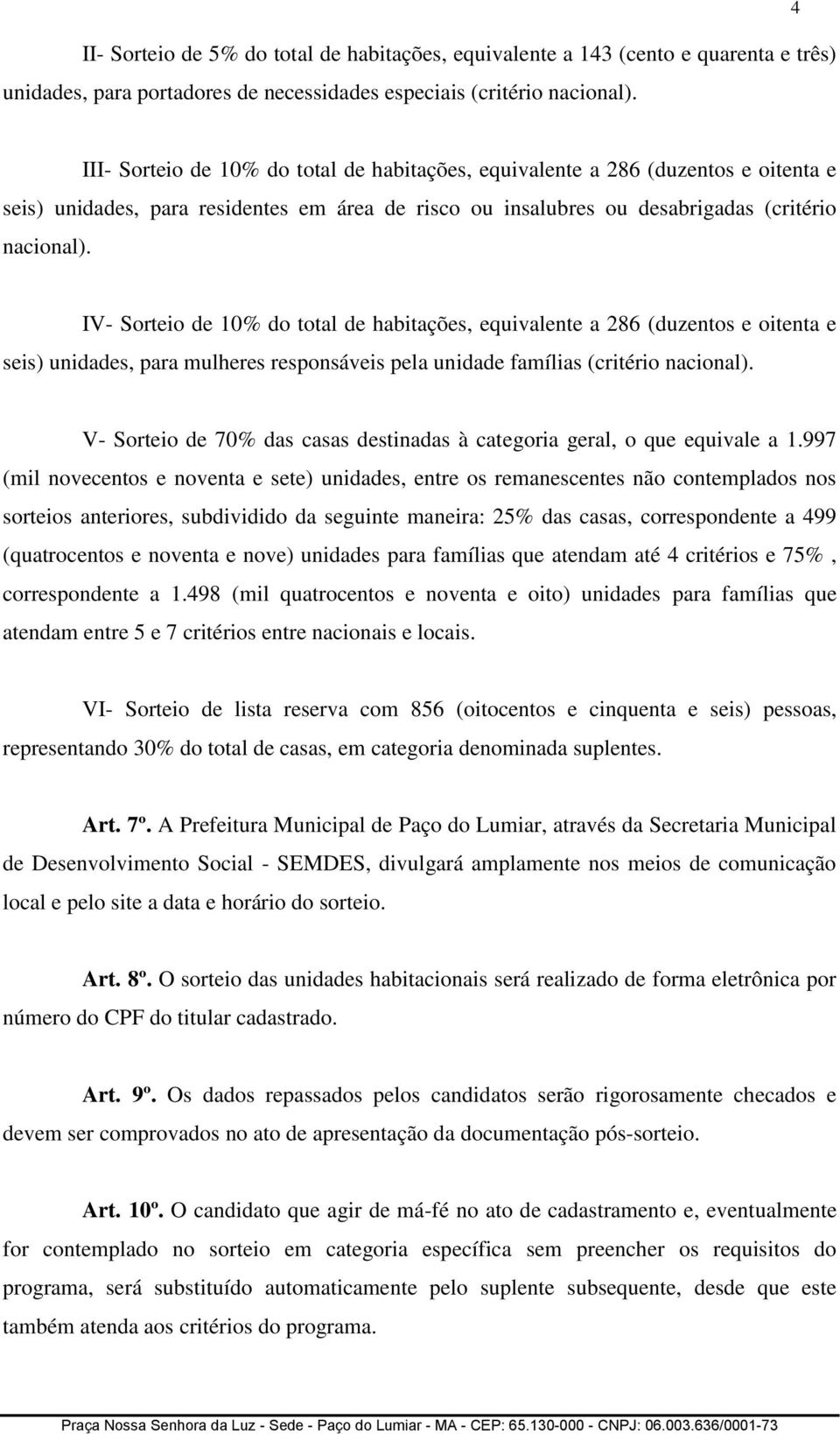 IV- Sorteio de 10% do total de habitações, equivalente a 286 (duzentos e oitenta e seis) unidades, para mulheres responsáveis pela unidade famílias (critério nacional).