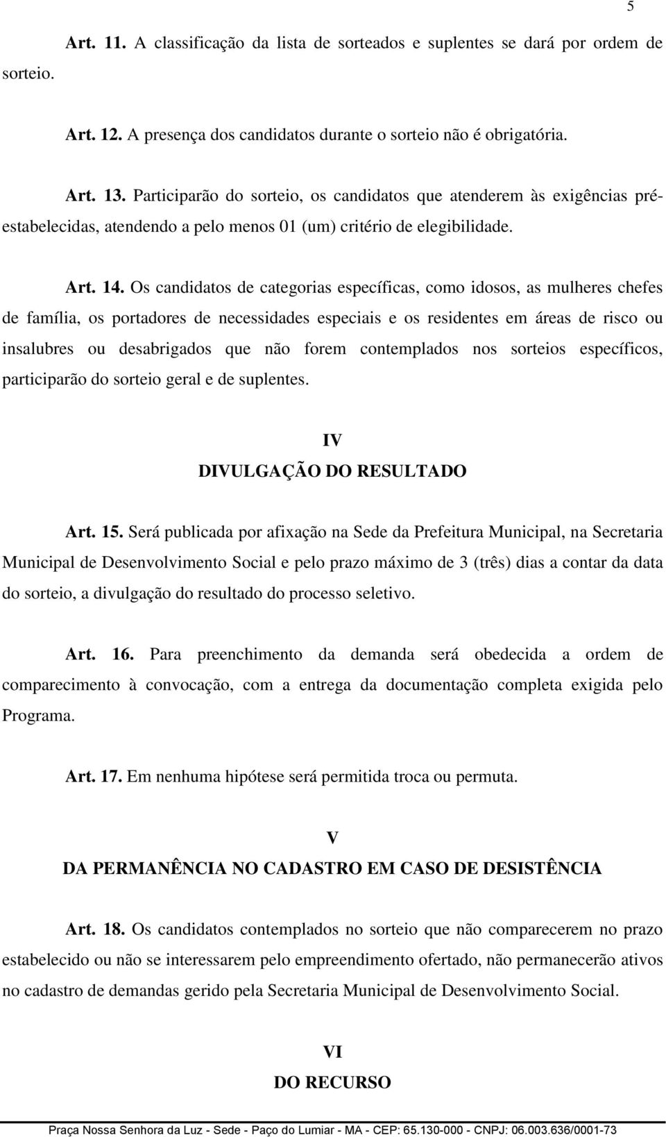 Os candidatos de categorias específicas, como idosos, as mulheres chefes de família, os portadores de necessidades especiais e os residentes em áreas de risco ou insalubres ou desabrigados que não