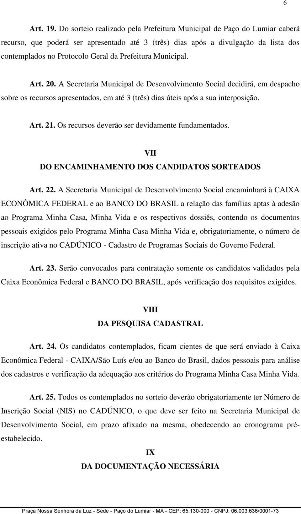 Prefeitura Municipal. Art. 20. A Secretaria Municipal de Desenvolvimento Social decidirá, em despacho sobre os recursos apresentados, em até 3 (três) dias úteis após a sua interposição. Art. 21.