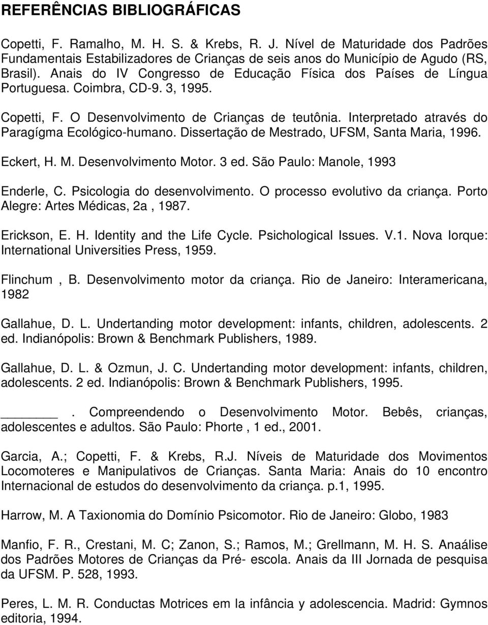 Interpretado através do Paragígma Ecológico-humano. Dissertação de Mestrado, UFSM, Santa Maria, 1996. Eckert, H. M. Desenvolvimento Motor. 3 ed. São Paulo: Manole, 1993 Enderle, C.