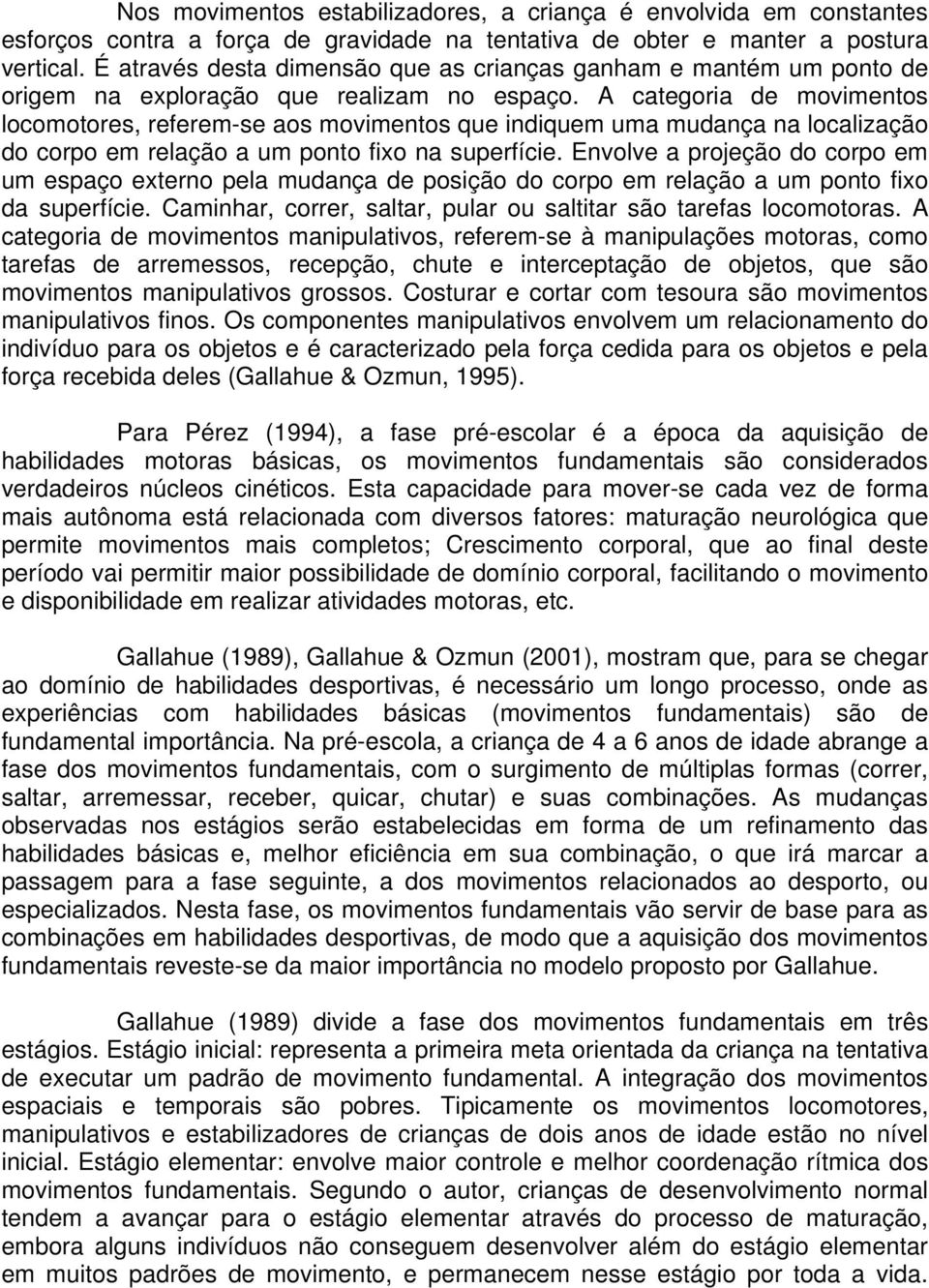 A categoria de movimentos locomotores, referem-se aos movimentos que indiquem uma mudança na localização do corpo em relação a um ponto fixo na superfície.