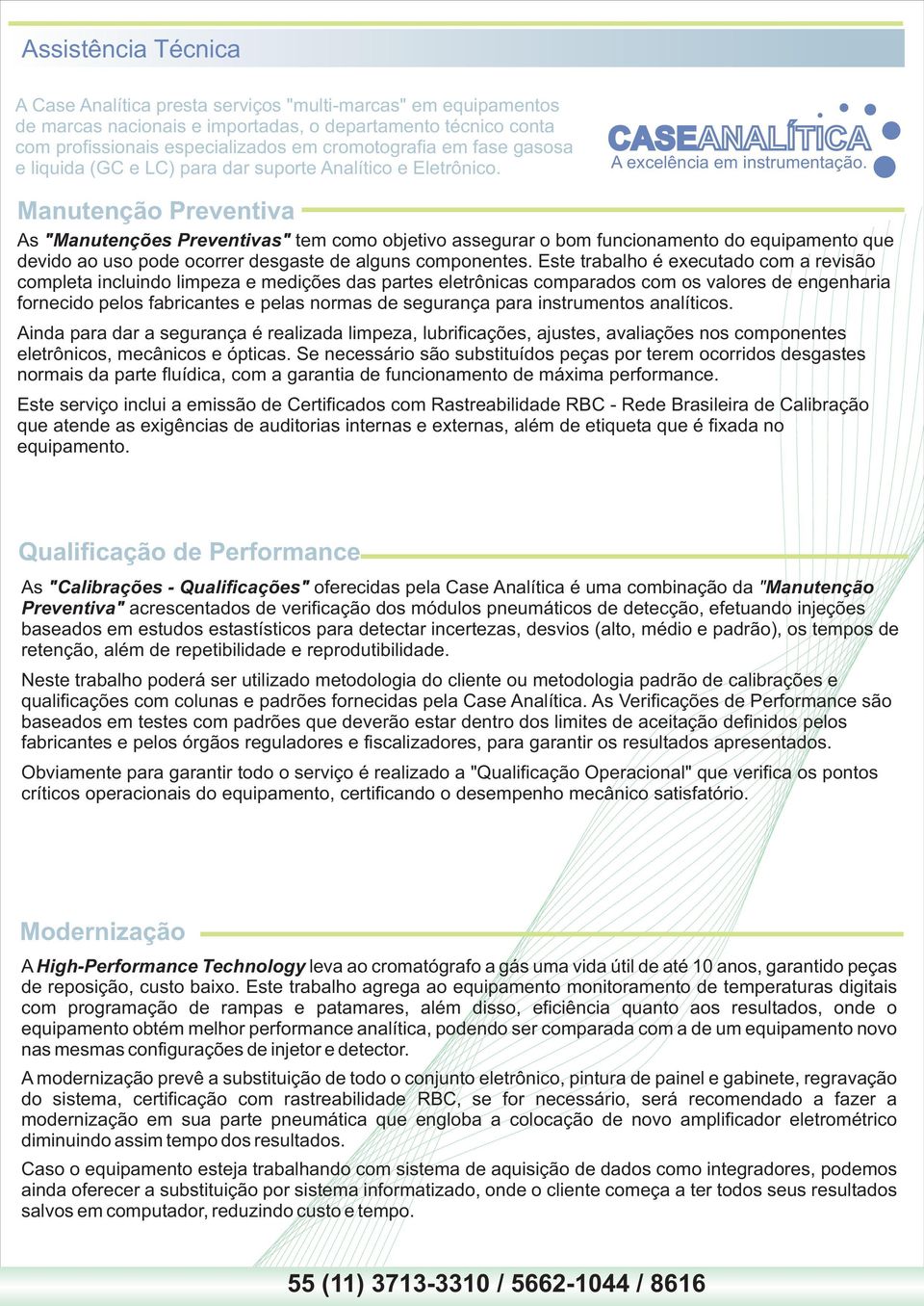 Manutenção Preventiva As "Manutenções Preventivas" tem como objetivo assegurar o bom funcionamento do equipamento que devido ao uso pode ocorrer desgaste de alguns componentes.