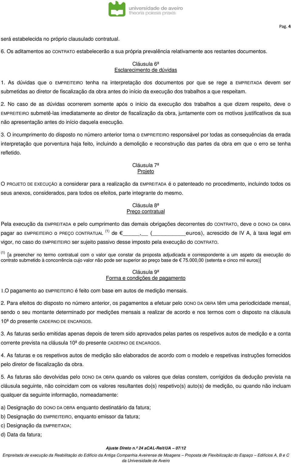 As dúvidas que o EMPREITEIRO tenha na interpretação dos documentos por que se rege a EMPREITADA devem ser submetidas ao diretor de fiscalização da obra antes do início da execução dos trabalhos a que