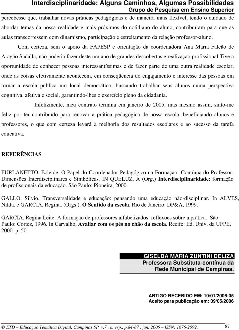 Com certeza, sem o apoio da FAPESP e orientação da coordenadora Ana Maria Falcão de Aragão Sadalla, não poderia fazer deste um ano de grandes descobertas e realização profissional.