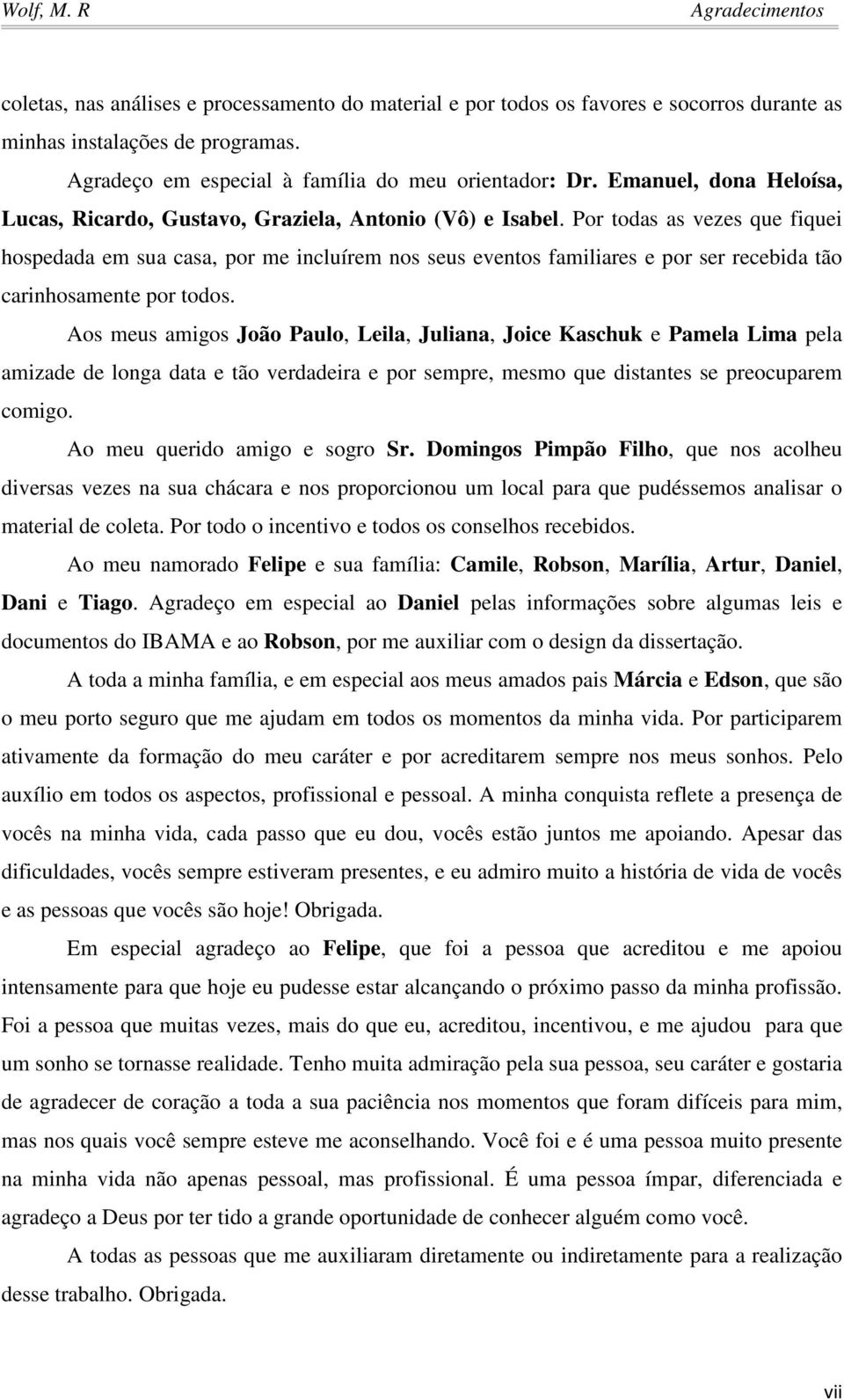 Por todas as vezes que fiquei hospedada em sua casa, por me incluírem nos seus eventos familiares e por ser recebida tão carinhosamente por todos.