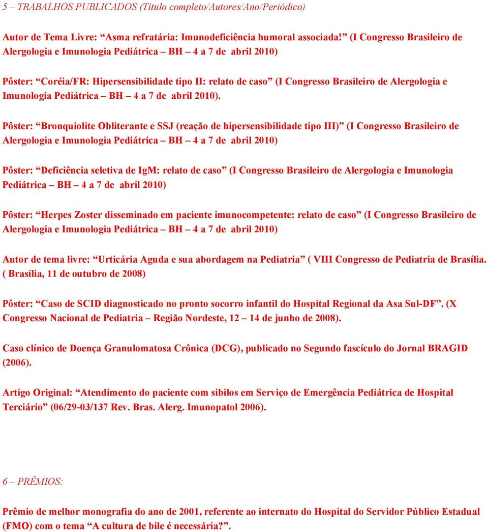 Pôster: Bronquiolite Obliterante e SSJ (reação de hipersensibilidade tipo III) (I Congresso Brasileiro de Pôster: Deficiência seletiva de IgM: relato de caso (I Congresso Brasileiro de Alergologia e