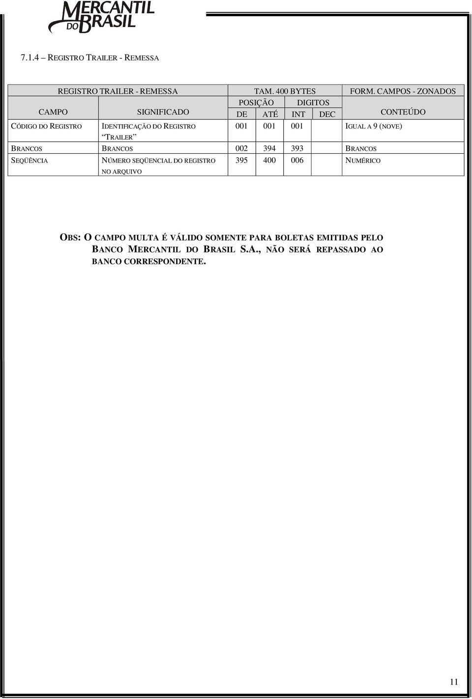 001 IGUAL A 9 (NOVE) BRANCOS BRANCOS 002 394 393 BRANCOS SEQÜÊNCIA NÚMERO SEQÜENCIAL DO REGISTRO NO ARQUIVO 395 400