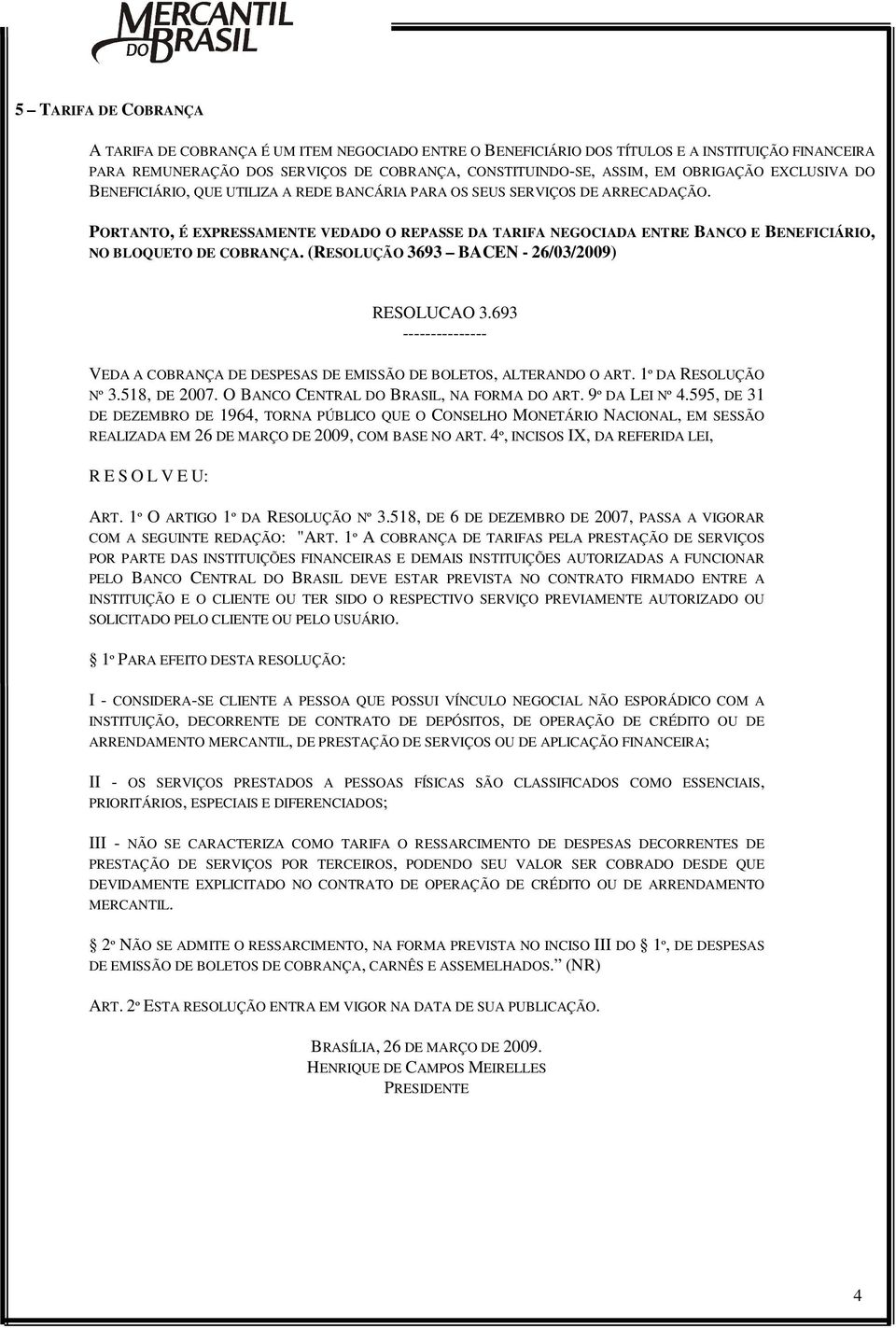 PORTANTO, É EXPRESSAMENTE VEDADO O REPASSE DA TARIFA NEGOCIADA ENTRE BANCO E BENEFICIÁRIO, NO BLOQUETO DE COBRANÇA. (RESOLUÇÃO 3693 BACEN - 26/03/2009) RESOLUCAO 3.