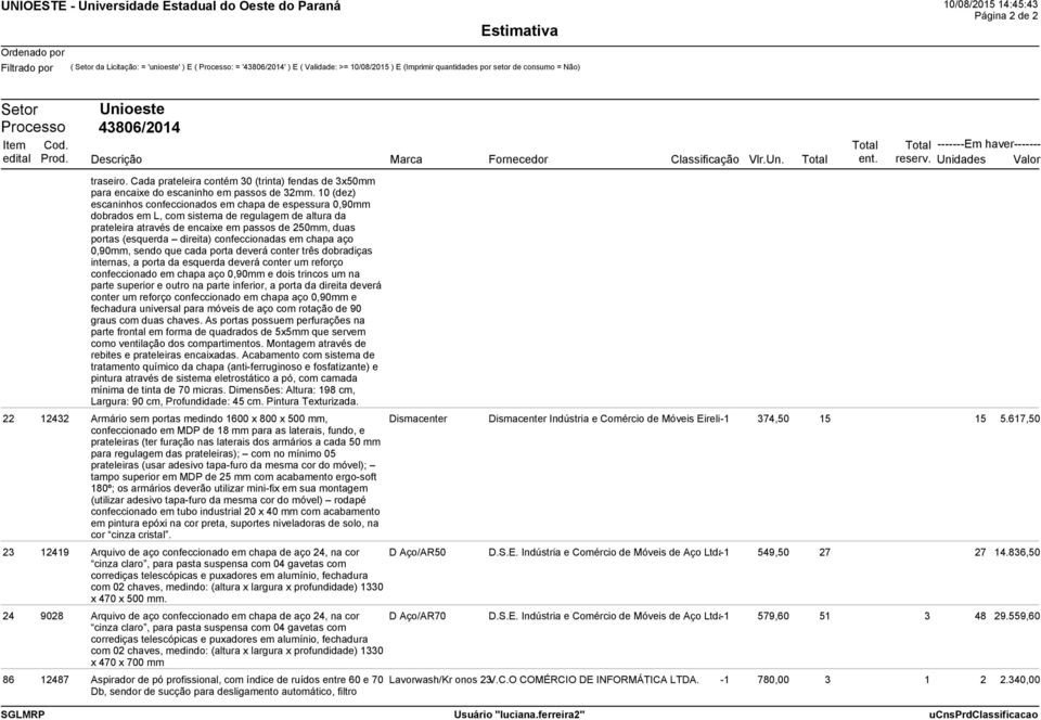 10 (dez) escaninhos confeccionados em chapa de espessura 0,90mm dobrados em L, com sistema de regulagem de altura da prateleira através de encaixe em passos de 250mm, duas portas (esquerda direita)