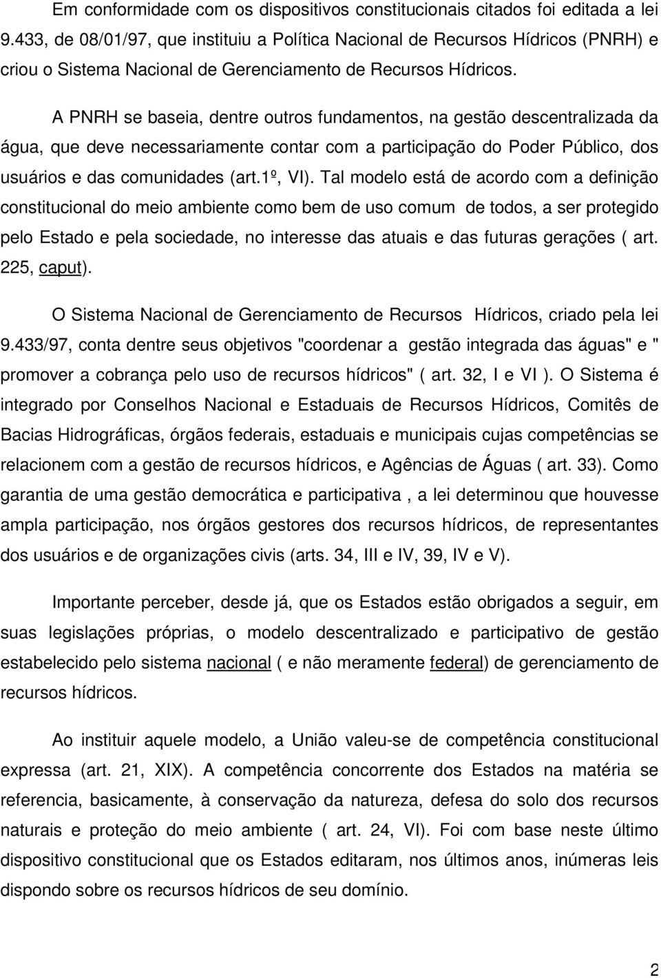 A PNRH se baseia, dentre outros fundamentos, na gestão descentralizada da água, que deve necessariamente contar com a participação do Poder Público, dos usuários e das comunidades (art.1º, VI).