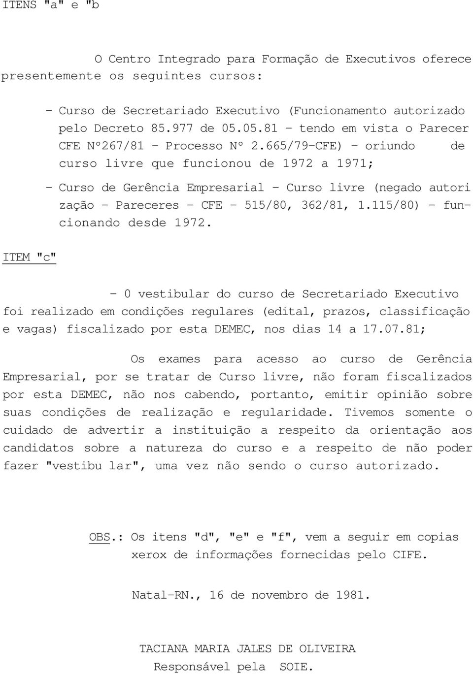 665/79-CFE) - oriundo de curso livre que funcionou de 1972 a 1971; - Curso de Gerência Empresarial - Curso livre (negado autori zação - Pareceres - CFE - 515/80, 362/81, 1.