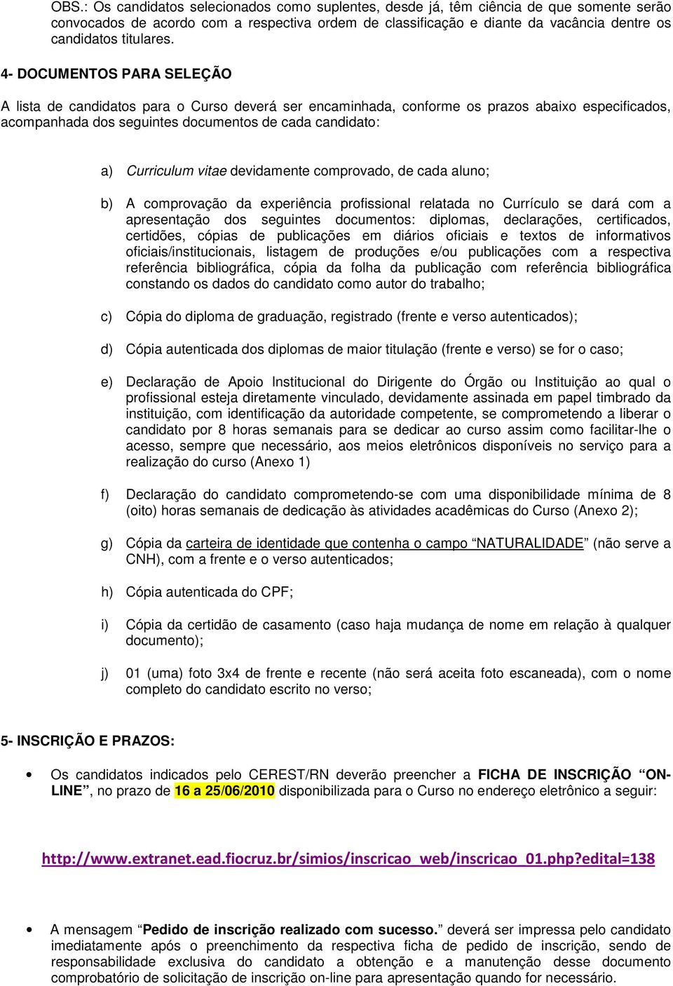 4- DOCUMENTOS PARA SELEÇÃO A lista de candidatos para o Curso deverá ser encaminhada, conforme os prazos abaixo especificados, acompanhada dos seguintes documentos de cada candidato: a) Curriculum