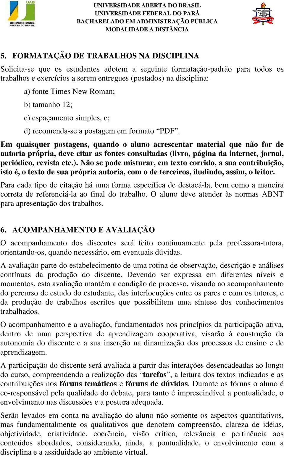 Em quaisquer postagens, quando o aluno acrescentar material que não for de autoria própria, deve citar as fontes consultadas (livro, página da internet, jornal, periódico, revista etc.).