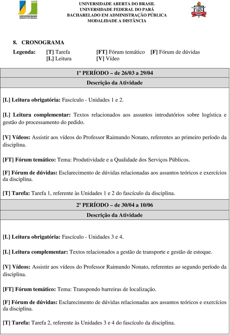 [V] Vídeos: Assistir aos vídeos do Professor Raimundo Nonato, referentes ao primeiro período da disciplina. [FT] Fórum temático: Tema: Produtividade e a Qualidade dos Serviços Públicos.