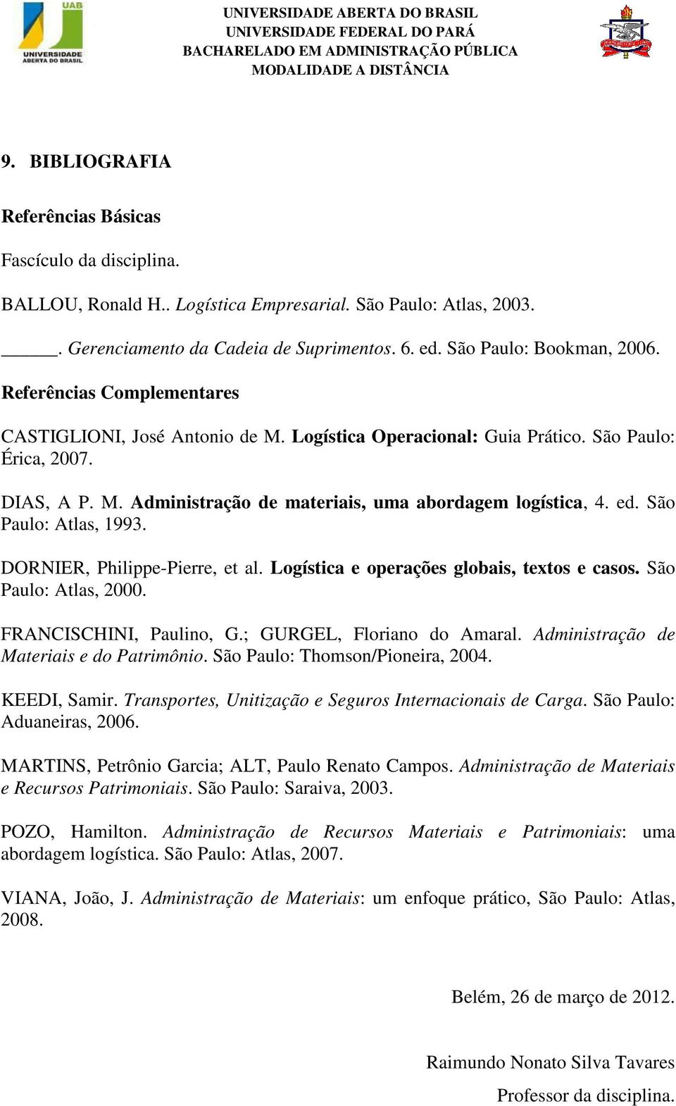 São Paulo: Atlas, 1993. DORNIER, Philippe-Pierre, et al. Logística e operações globais, textos e casos. São Paulo: Atlas, 2000. FRANCISCHINI, Paulino, G.; GURGEL, Floriano do Amaral.