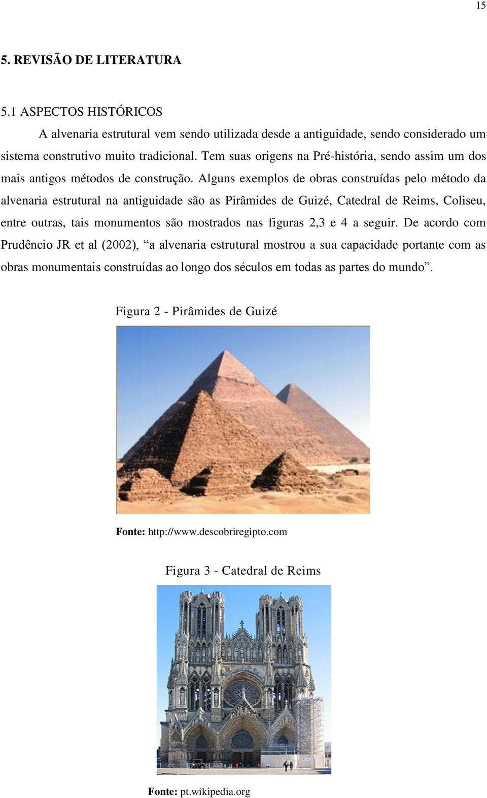 Alguns exemplos de obras construídas pelo método da alvenaria estrutural na antiguidade são as Pirâmides de Guizé, Catedral de Reims, Coliseu, entre outras, tais monumentos são mostrados nas