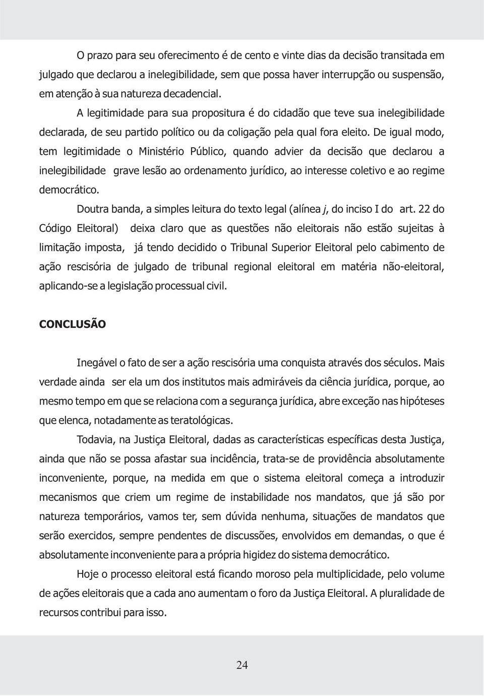 De igual modo, tem legitimidade o Ministério Público, quando advier da decisão que declarou a inelegibilidade grave lesão ao ordenamento jurídico, ao interesse coletivo e ao regime democrático.