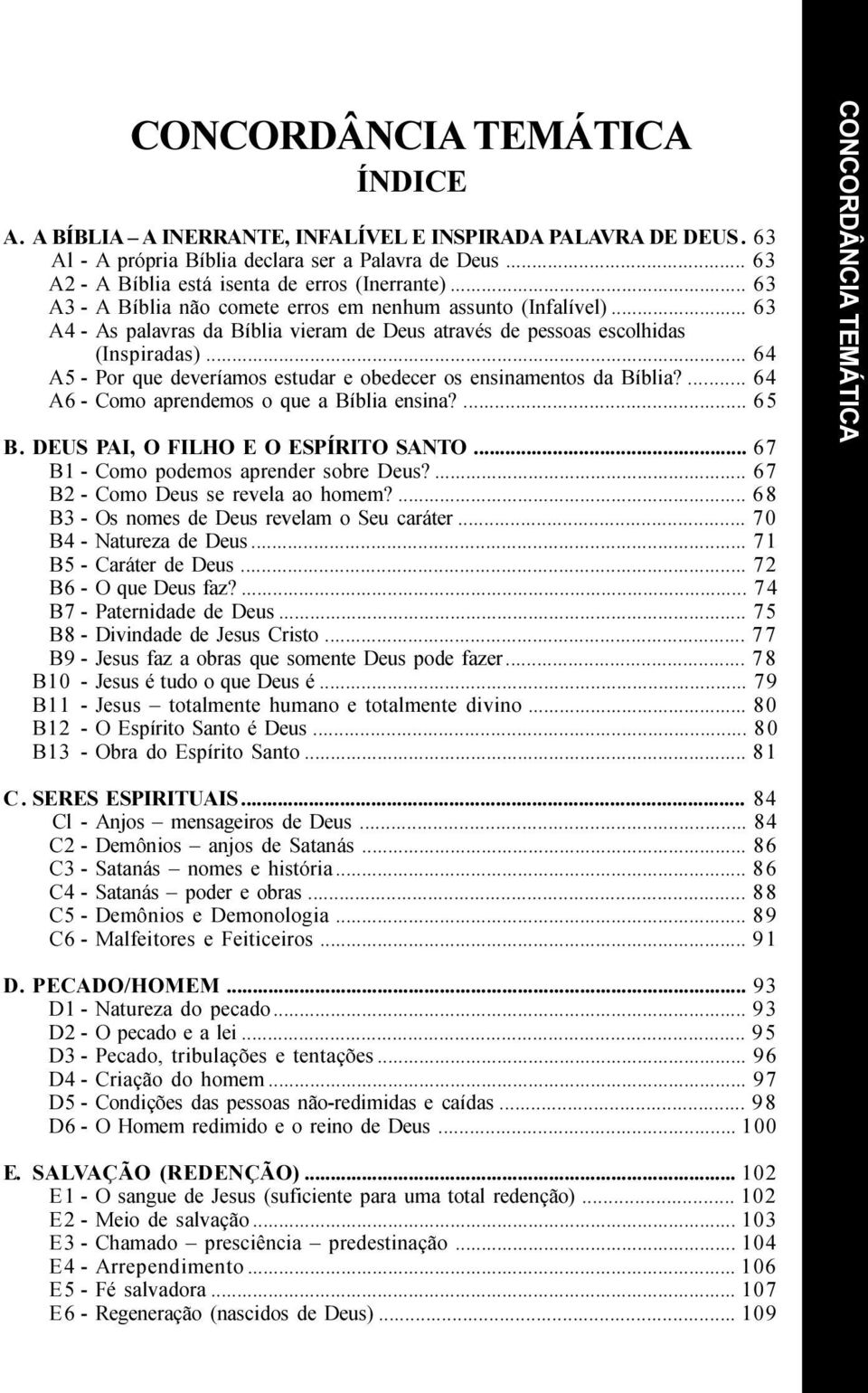 .. 64 A5 - Por que deveríamos estudar e obedecer os ensinamentos da Bíblia?... 64 A6 - Como aprendemos o que a Bíblia ensina?... 65 B. DEUS PAI, O FILHO E O ESPÍRITO SANTO.