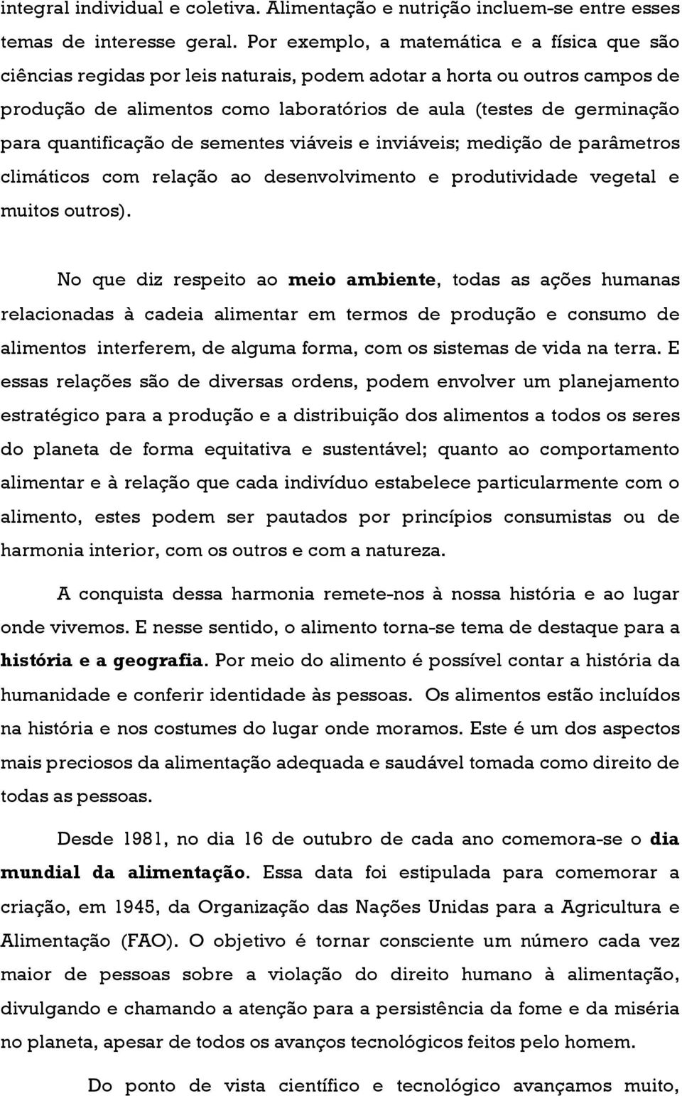 quantificação de sementes viáveis e inviáveis; medição de parâmetros climáticos com relação ao desenvolvimento e produtividade vegetal e muitos outros).