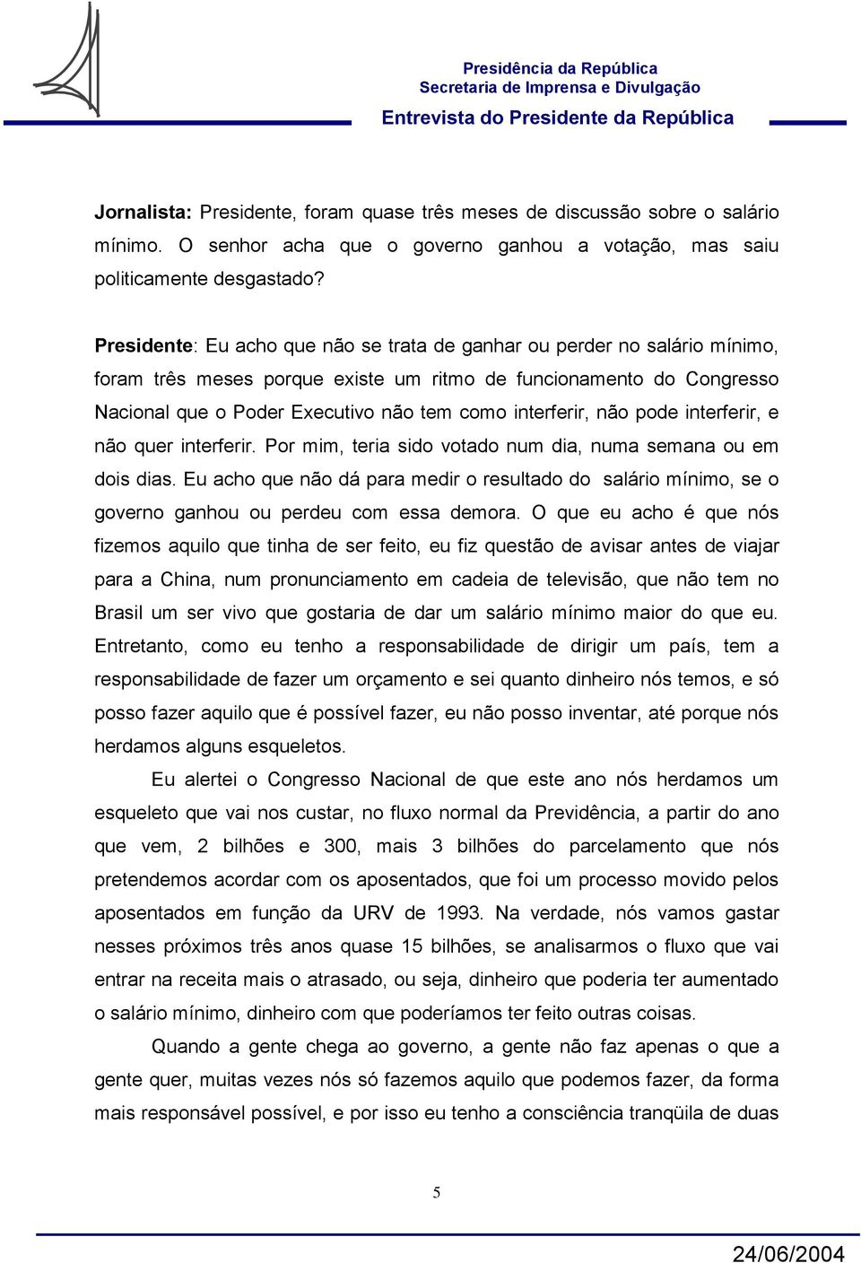 interferir, não pode interferir, e não quer interferir. Por mim, teria sido votado num dia, numa semana ou em dois dias.