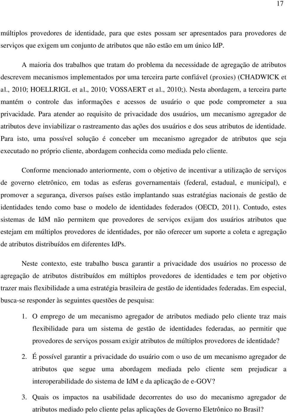 , 2010; HOELLRIGL et al., 2010; VOSSAERT et al., 2010;). Nesta abordagem, a terceira parte mantém o controle das informações e acessos de usuário o que pode comprometer a sua privacidade.