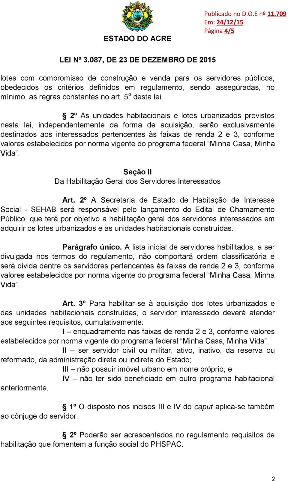 conforme valores estabelecidos por norma vigente do programa federal Minha Casa, Minha Vida. Seção II Da Habilitação Geral dos Servidores Interessados Art.