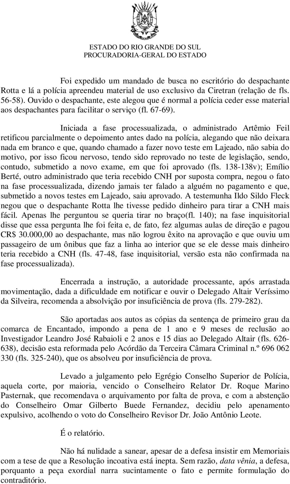 Iniciada a fase processualizada, o administrado Artêmio Feil retificou parcialmente o depoimento antes dado na polícia, alegando que não deixara nada em branco e que, quando chamado a fazer novo