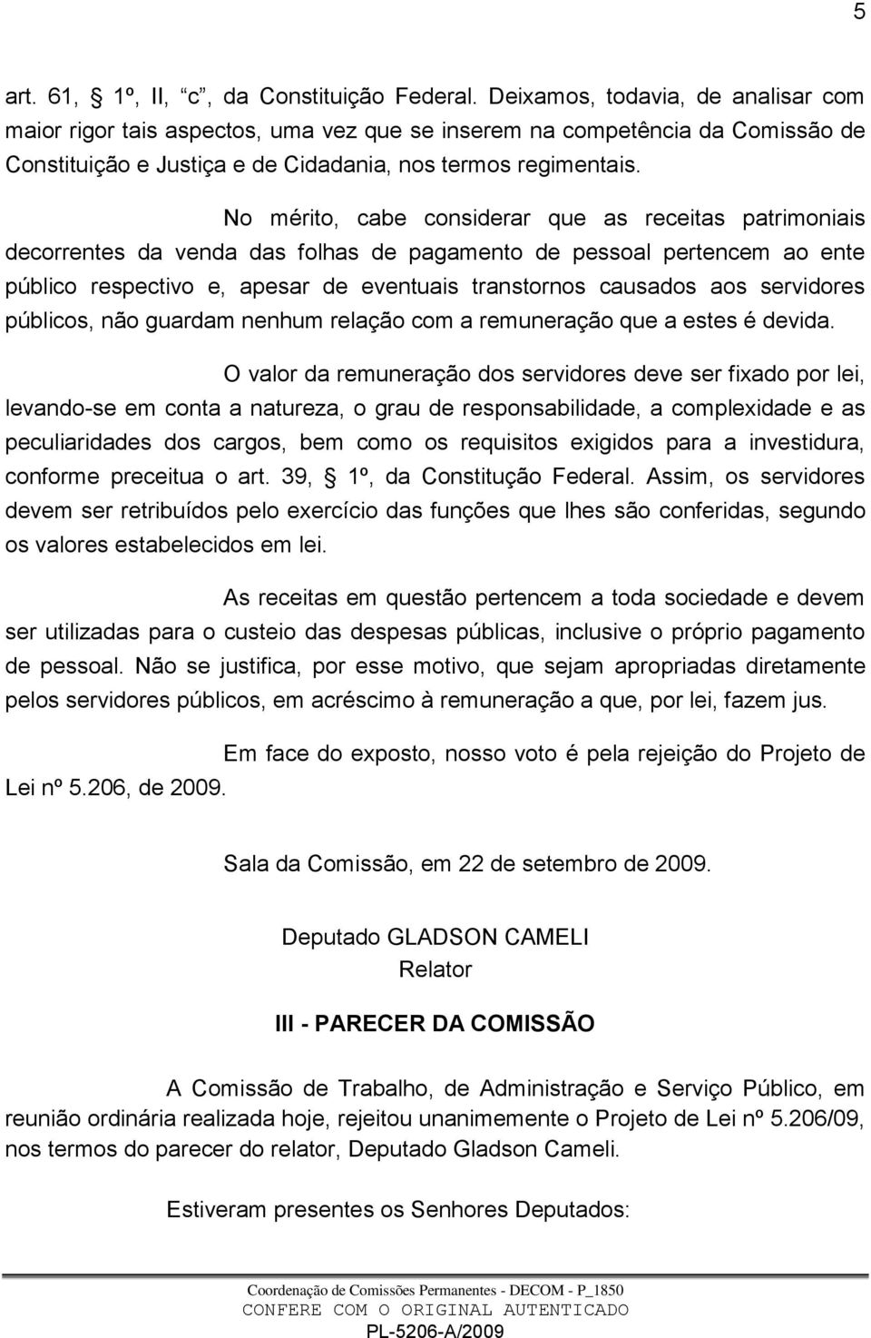 No mérito, cabe considerar que as receitas patrimoniais decorrentes da venda das folhas de pagamento de pessoal pertencem ao ente público respectivo e, apesar de eventuais transtornos causados aos