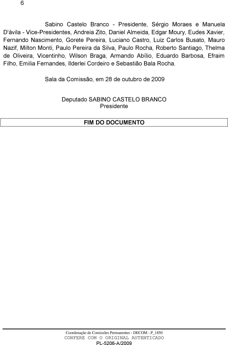 Rocha, Roberto Santiago, Thelma de Oliveira, Vicentinho, Wilson Braga, Armando Abílio, Eduardo Barbosa, Efraim Filho, Emilia Fernandes,