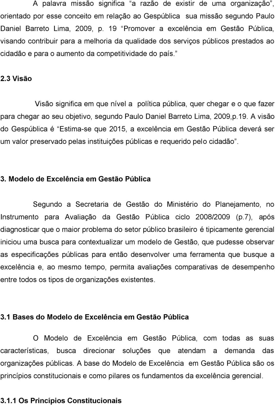 3 Visão Visão significa em que nível a política pública, quer chegar e o que fazer para chegar ao seu objetivo, segundo Paulo Daniel Barreto Lima, 2009,p.19.