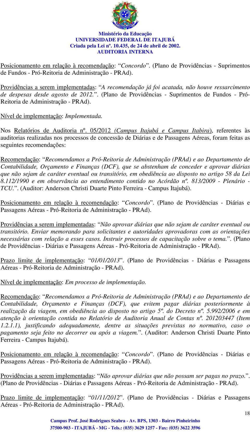 . (Plano de Providências - Suprimentos de Fundos - Pró- Reitoria de Administração - PRAd). Nível de implementação: Implementada. Nos Relatórios de Auditoria nº.