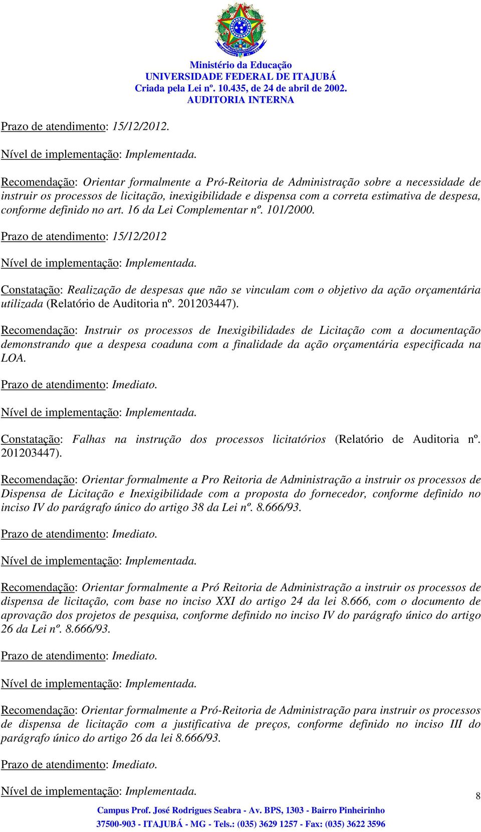 estimativa de despesa, conforme definido no art. 16 da Lei Complementar nº. 101/2000. Prazo de atendimento: 15/12/2012 Nível de implementação: Implementada.