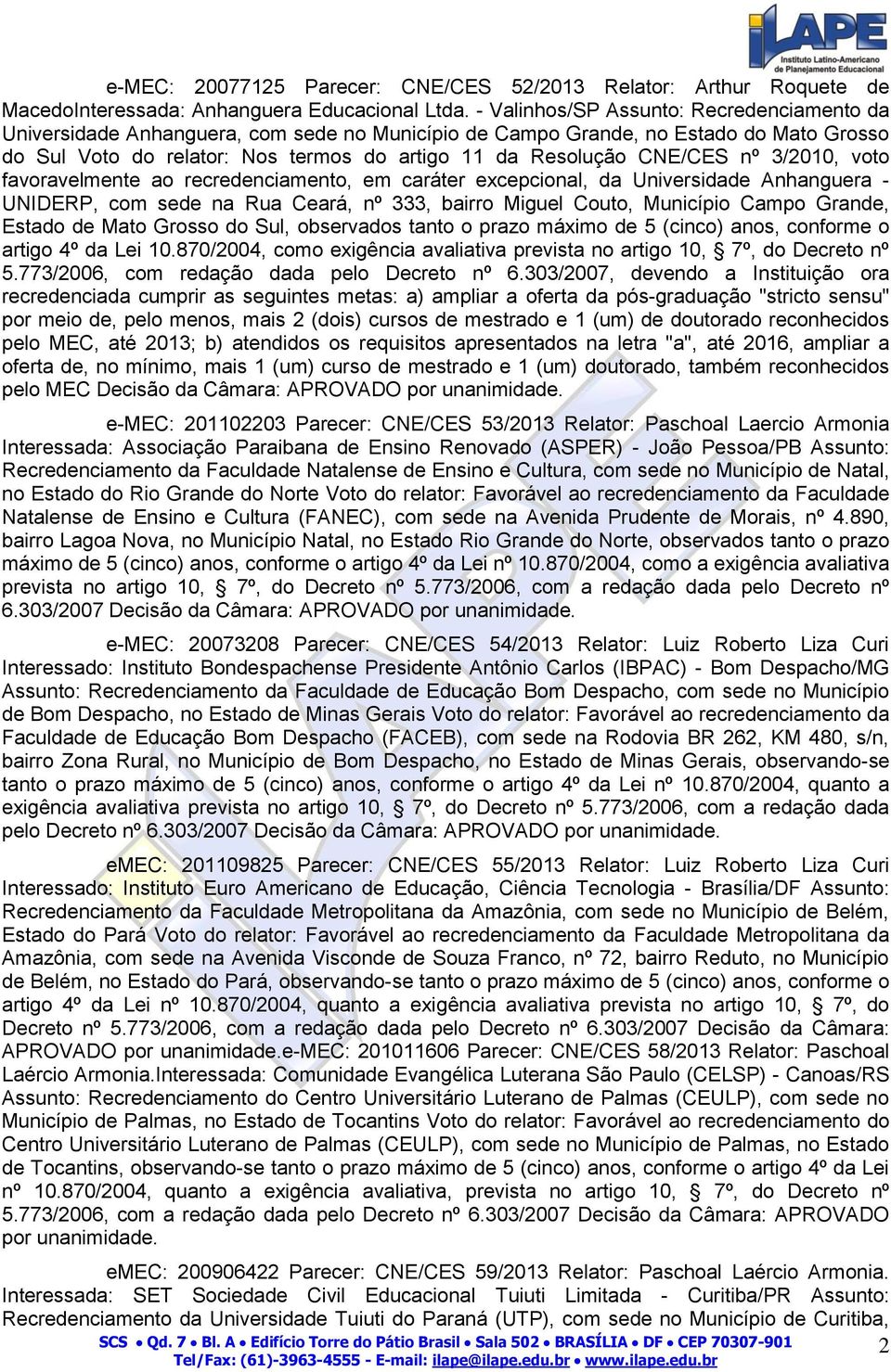 3/2010, voto favoravelmente ao recredenciamento, em caráter excepcional, da Universidade Anhanguera - UNIDERP, com sede na Rua Ceará, nº 333, bairro Miguel Couto, Município Campo Grande, Estado de