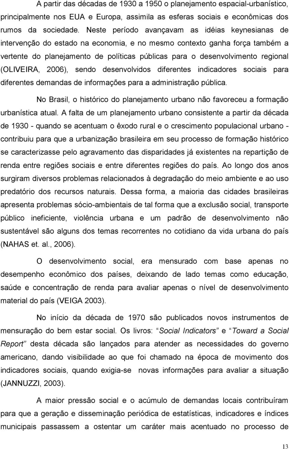 regional (OLIVEIRA, 2006), sendo desenvolvidos diferentes indicadores sociais para diferentes demandas de informações para a administração pública.