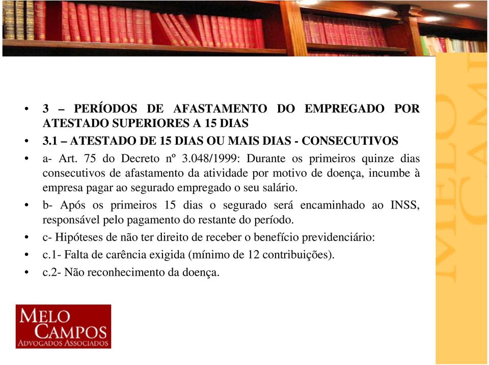 048/1999: Durante os primeiros quinze dias consecutivos de afastamento da atividade por motivo de doença, incumbe à empresa pagar ao segurado