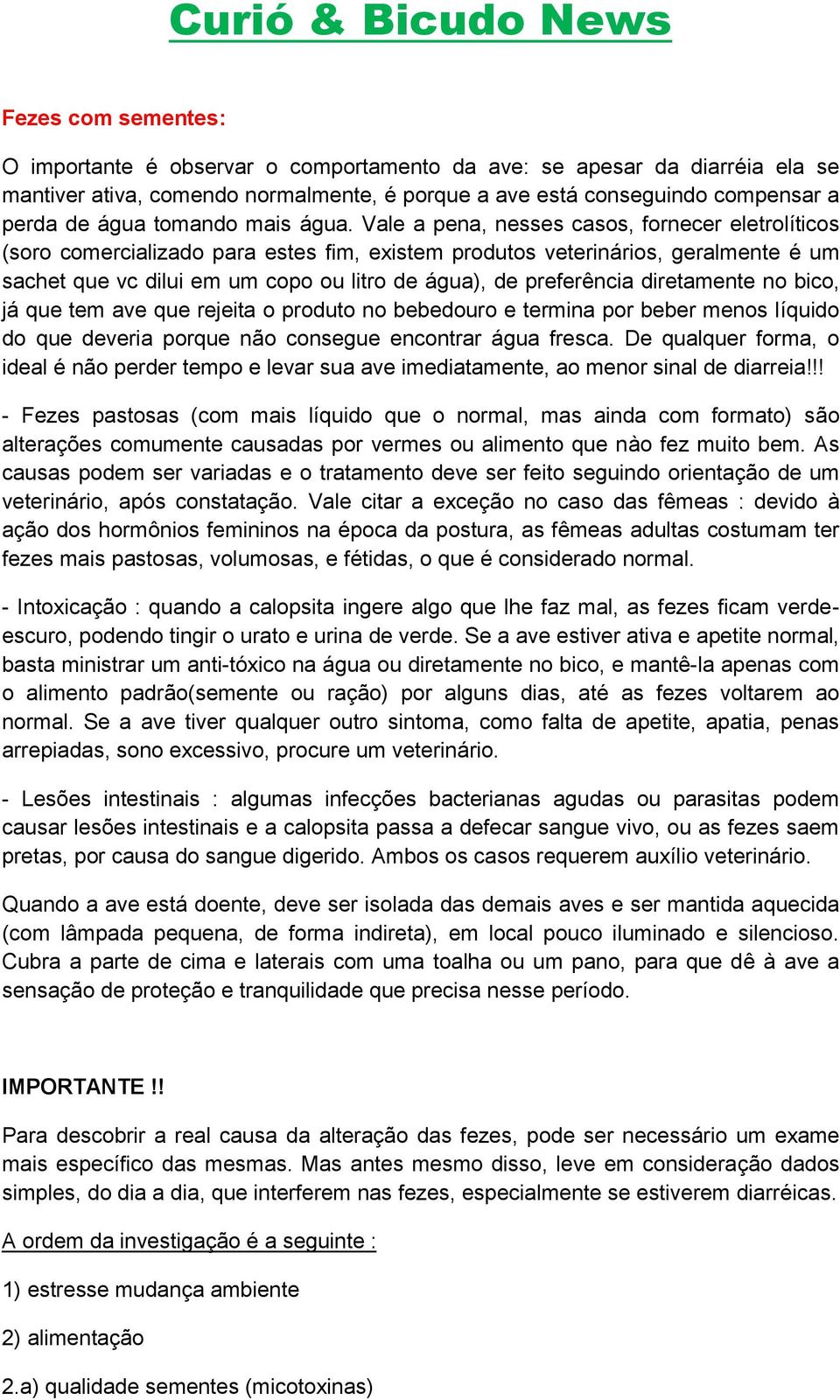 Vale a pena, nesses casos, fornecer eletrolíticos (soro comercializado para estes fim, existem produtos veterinários, geralmente é um sachet que vc dilui em um copo ou litro de água), de preferência