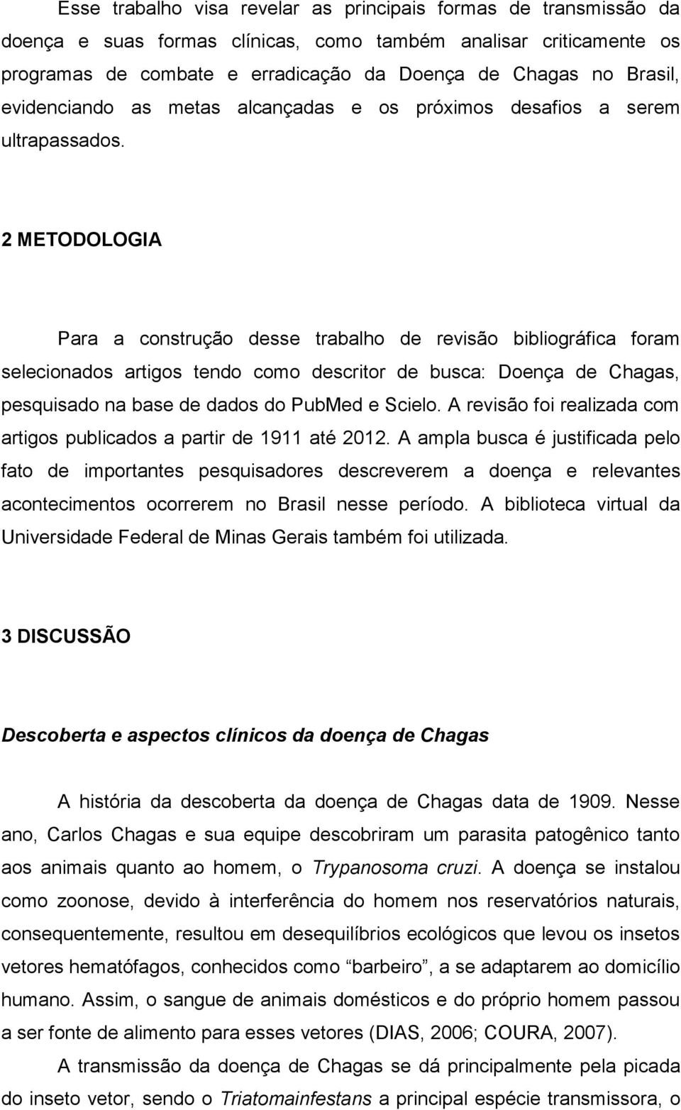 2 METODOLOGIA Para a construção desse trabalho de revisão bibliográfica foram selecionados artigos tendo como descritor de busca: Doença de Chagas, pesquisado na base de dados do PubMed e Scielo.