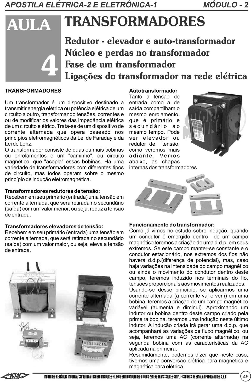 outro, transformando tensões, correntes e mesmo enrolamento, ou de modificar os valores das impedância elétrica que é primário e de um circuito elétrico.