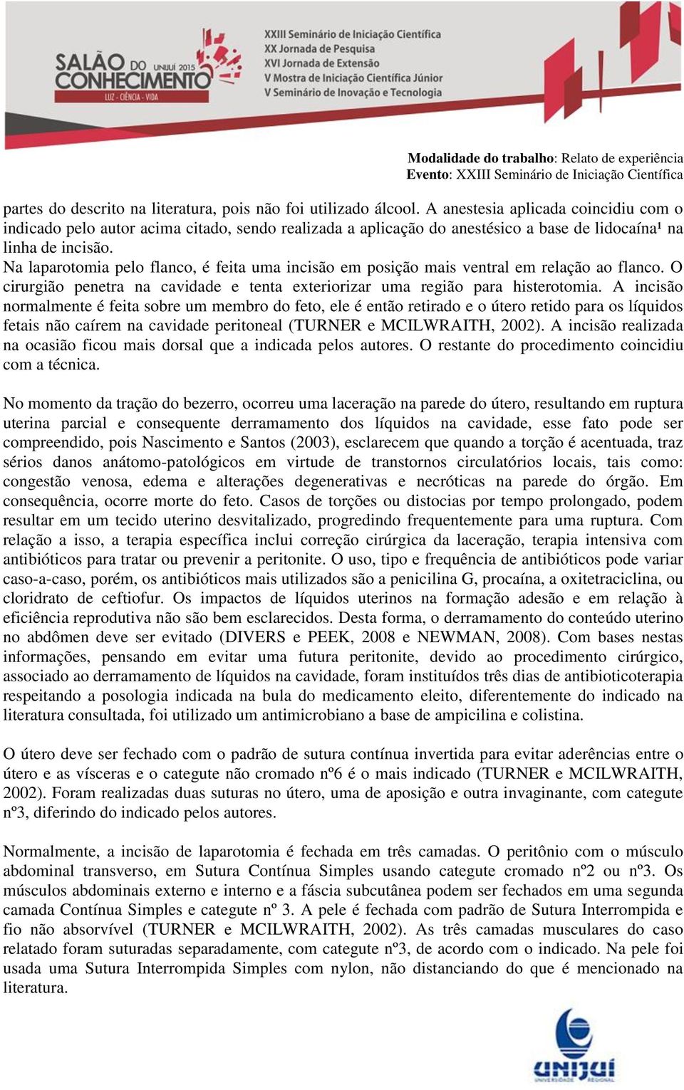 Na laparotomia pelo flanco, é feita uma incisão em posição mais ventral em relação ao flanco. O cirurgião penetra na cavidade e tenta exteriorizar uma região para histerotomia.