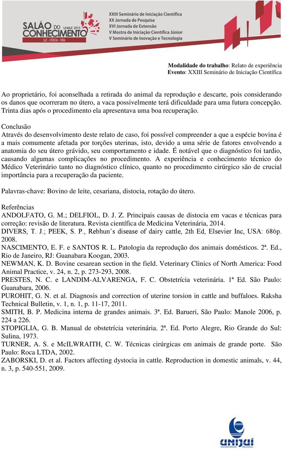 Conclusão Através do desenvolvimento deste relato de caso, foi possível compreender a que a espécie bovina é a mais comumente afetada por torções uterinas, isto, devido a uma série de fatores