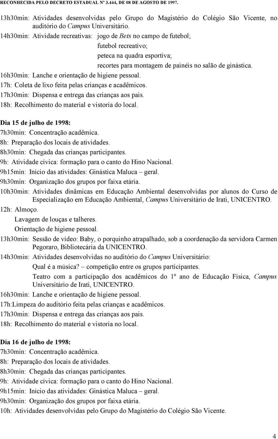 17h: Coleta de lixo feita pelas crianças e acadêmicos. 18h: Recolhimento do material e vistoria do local.